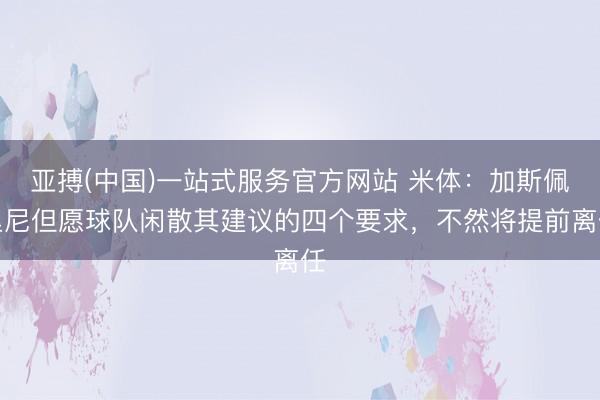 亚搏(中国)一站式服务官方网站 米体：加斯佩里尼但愿球队闲散其建议的四个要求，不然将提前离任
