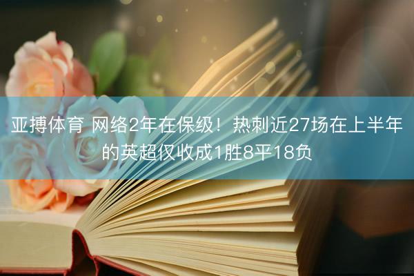 亚搏体育 网络2年在保级!热刺近27场在上半年的英超仅收成1胜8平18负