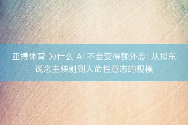 亚搏体育 为什么 AI 不会变得额外志: 从拟东说念主映射到人命性意志的规模