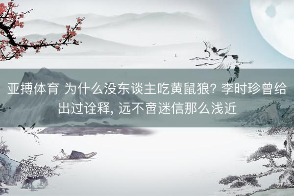 亚搏体育 为什么没东谈主吃黄鼠狼? 李时珍曾给出过诠释， 远不啻迷信那么浅近