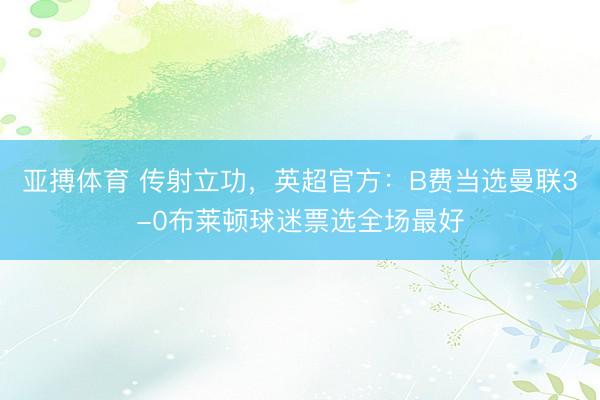 亚搏体育 传射立功，英超官方：B费当选曼联3-0布莱顿球迷票