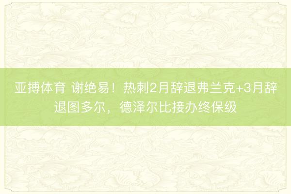 亚搏体育 谢绝易！热刺2月辞退弗兰克+3月辞退图多尔，德泽尔比接办终保级
