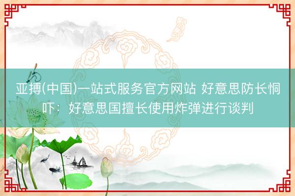 亚搏(中国)一站式服务官方网站 好意思防长恫吓：好意思国擅长使用炸弹进行谈判