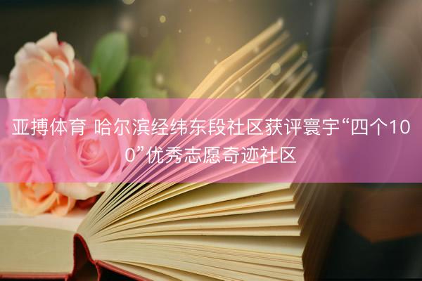 亚搏体育 哈尔滨经纬东段社区获评寰宇“四个100”优秀志愿奇迹社区